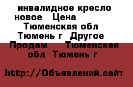 инвалидное кресло новое › Цена ­ 25 000 - Тюменская обл., Тюмень г. Другое » Продам   . Тюменская обл.,Тюмень г.